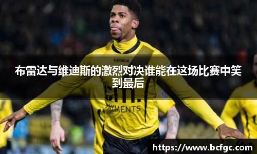 布雷达与维迪斯的激烈对决谁能在这场比赛中笑到最后
