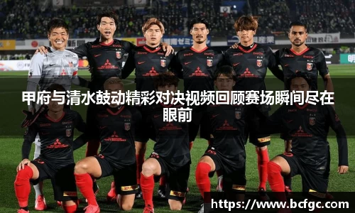 甲府与清水鼓动精彩对决视频回顾赛场瞬间尽在眼前